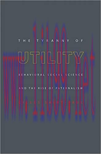 The Tyranny of Utility: Behavioral Social Science and the Rise of Paternalism 1st Edition,