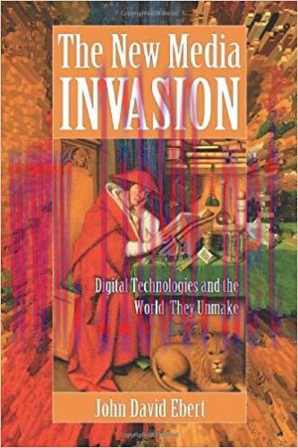 The New Media Invasion: Digital Technologies and the World They Unmake 1st Edition,