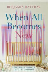 [AME]When All Becomes New : A Doctor&rsquo;s Stories of Life, Love, and Loss (Original PDF)