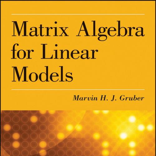 Matrix Algebra for Linear Models - Marvin H. J. Gruber