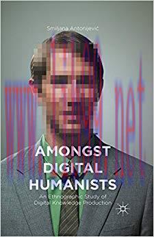 Amongst Digital Humanists: An Ethnographic Study of Digital Knowledge Production 1st ed. 2015 E...