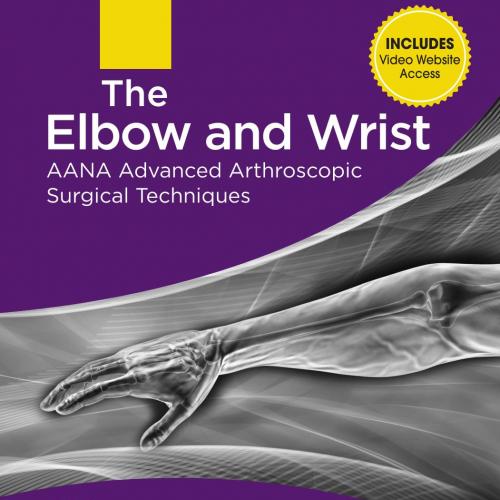 Elbow and Wrist AANA Advanced Arthroscopic Surgical Techniques, The