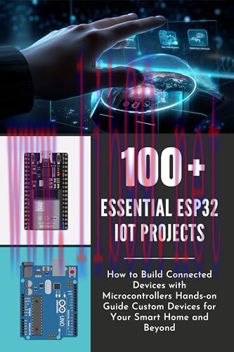 [FOX-Ebook]100 ESSENTIAL ESP32 IOT PROJECTS: How to Build Connected Devices with Microcontrolle...