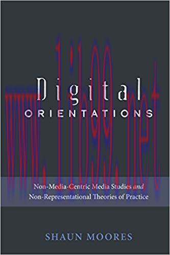 Digital Orientations: Non-Media-Centric Media Studies and Non-Representational Theories of Prac...