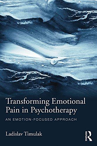 Transforming Emotional Pain in Psychotherapy An emotion-focused approach 1st Edition