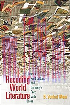 Recoding World Literature: Libraries, Print Culture, and Germany’s Pact with Books 1st Edition,