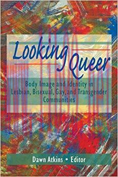 Looking Queer: Body Image and Identity in Lesbian, Bisexual, Gay, and Transgender Communities 1...