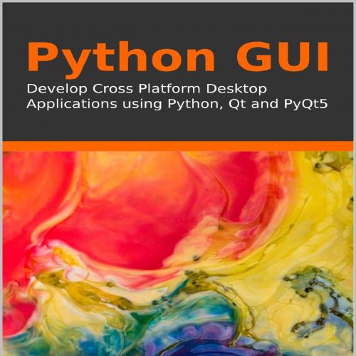 Python GUI_ Develop Cross Platform Desktop Applications using Python, Qt and PyQt5 - Ananda, Ol...
