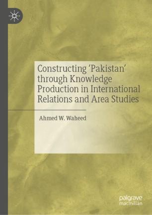 Constructing 'Pakistan' through Knowledge Production in International Relations and Area Studie...