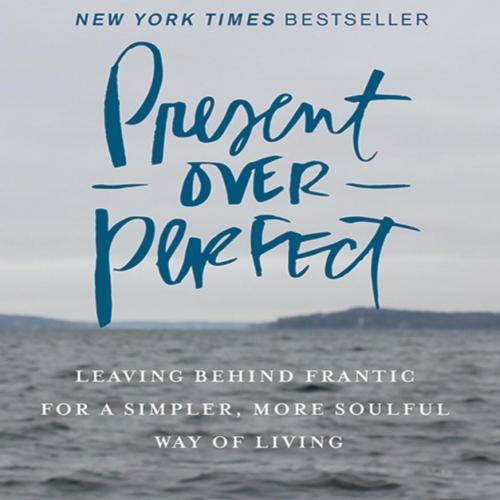 Present Over Perfect_ Leaving Behind Frantic for a Simpler, More Soulful Way of Living