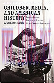 Children, Media, and American History: Printed Poison, Pernicious Stuff, and Other Terrible Tem...