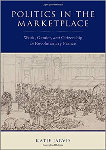 Politics in the Marketplace Work, Gender, and Citizenship in Revolutionary France