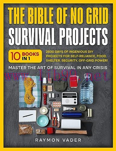 [FOX-Ebook]The Bible Of No Grid Survival Projects: [10 BOOKS IN 1] &bull; 2500 Days of Ingenious DIY...