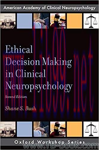 Ethical Decision Making in Clinical Neuropsychology 2nd Edition by Shane S. Bush