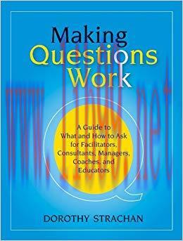 Making Questions Work: A Guide to How and What to Ask for Facilitators, Consultants, Managers, ...