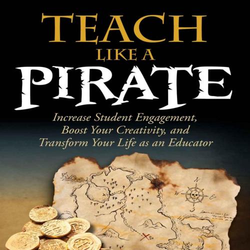 Teach Like a PIRATE_ Increase Student Engagement, Boost Your Creativity, and Transform Your Lif...