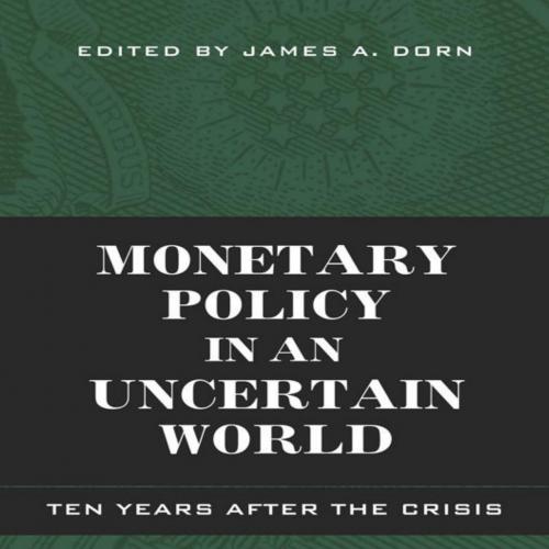 Monetary Policy in an Uncertain World Ten Years After the Crisis.9781948647144 - James A. Dorn