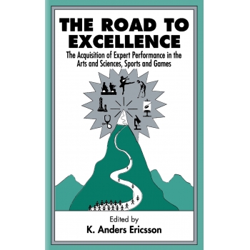 The Road To Excellence The Acquisition of Expert Performance in the Arts and Sciences, Sports, ...
