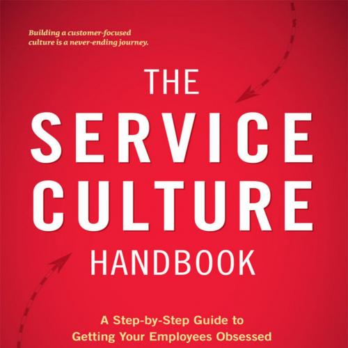 Service Culture Handbook A Step-by-Step Guide to Getting Your Employees Obsessed with Customer ...