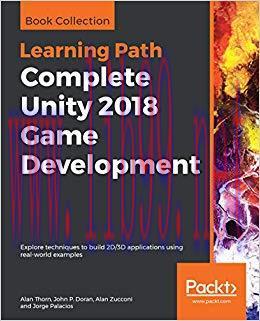 Complete Unity 2018 Game Development: Explore techniques to build 2D/3D applications using real...