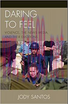 Daring to Feel: Violence, the News Media, and Their Emotions Reprint Edition,
