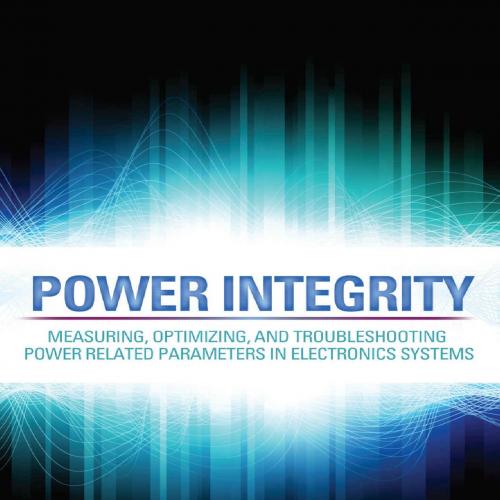 Power Integrity Measuring, Optimizing, and Troubleshooting Power Related Parameters in Electron...