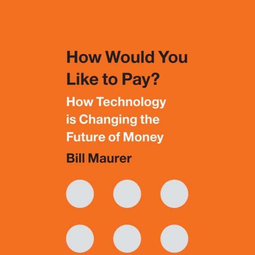 How Would You Like to Pay How Technology Is Changing the Future of Money - Bill Maurer
