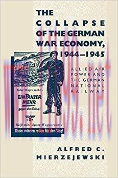 The Collapse of the German War Economy, 1944-1945: Allied Air Power and the German National Rai...