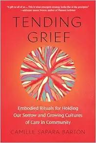 [AME]Tending Grief: Embodied Rituals for Holding Our Sorrow and Growing Cultures of Care in Com...