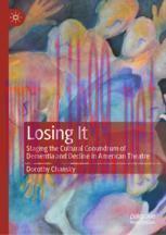 [PDF]Losing It: Staging the Cultural Conundrum of Dementia and Decline in American Theatre