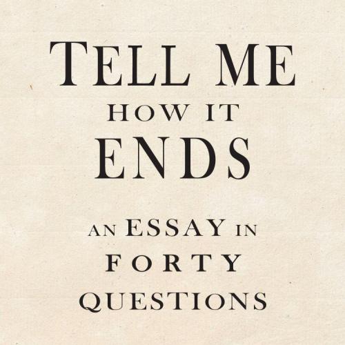 Tell Me How It Ends An Essay in 40 Questions