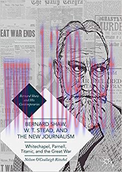 Bernard Shaw, W. T. Stead, and the New Journalism: Whitechapel, Parnell, Titanic, and the Great...