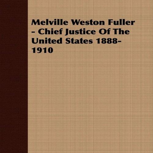 Melville Weston Fuller - Chief Justice Of The United States 1888-1910