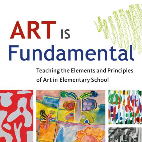 Art Is Fundamental Teaching the Elements and Principles of Art in Elementary School - Eileen S....
