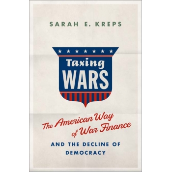 Taxing Wars The American Way of War Finance and the Decline of Democracy