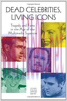 Dead Celebrities, Living Icons: Tragedy and Fame in the Age of the Multimedia Superstar