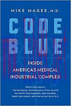 Code Blue: Inside America&rsquo;s Medical Industrial Complex 1st Edition,