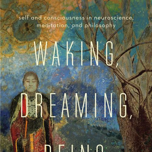 Waking, Dreaming, Being_ Self and Consciousness in Neuroscience, Meditation, and Philosophy