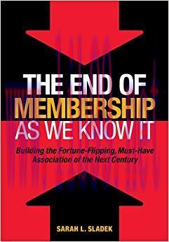 The End of Membership As We Know It: Building the Fortune-Flipping, Must-Have Association of th...