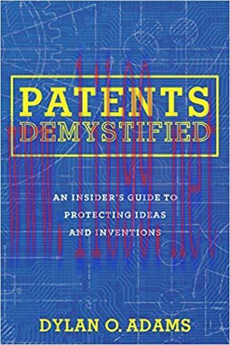 Patents Demystified: An Insider&rsquo;s Guide to Protecting Ideas and Inventions
