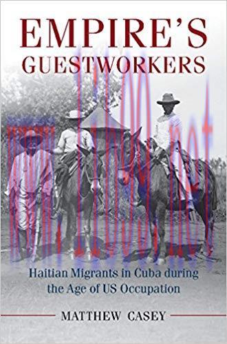 Empire&rsquo;s Guest Workers: Haitian Migrants in Cuba during the Age of US Occupation (Afro-Latin Am...