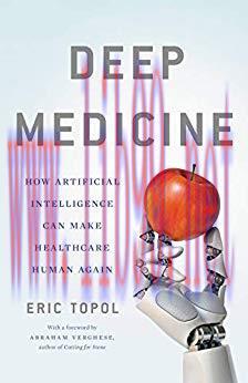 Deep Medicine: How Artificial Intelligence Can Make Healthcare Human Again