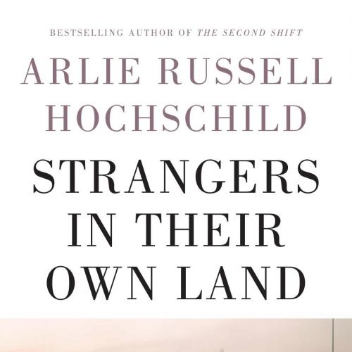 Strangers in Their Own Land Anger and Mourning on the American Right by Arlie Russell Hochschil...