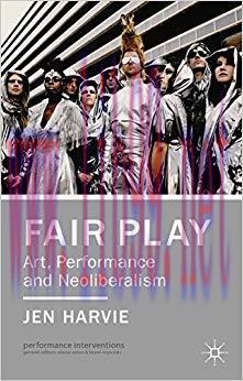 Fair Play &ndash; Art, Performance and Neoliberalism (Performance Interventions) 2013 Edition,