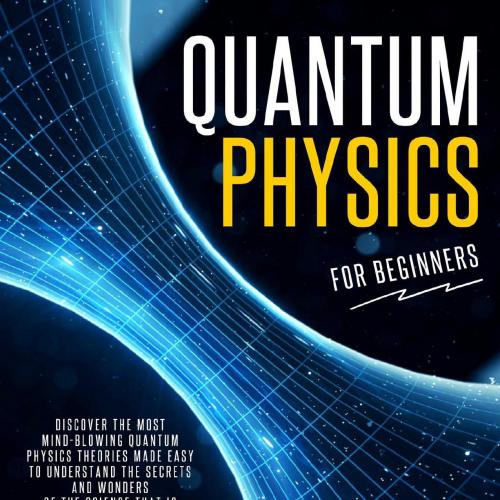Quantum Physics for Beginners_ Discover The Most Mind-Blowing Qe Secrets and Wonders of the Sci...