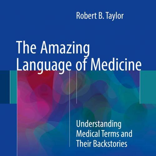 The Amazing Language of Medicine Understanding Medical Terms and Their Backstories 1st ed. 2017...