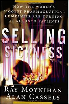 Selling Sickness: How the World&rsquo;s Biggest Pharmaceutical Companies Are Turning Us All Into Pati...