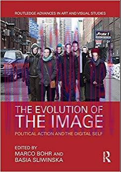 The Evolution of the Image: Political Action and the Digital Self (Routledge Advances in Art an...