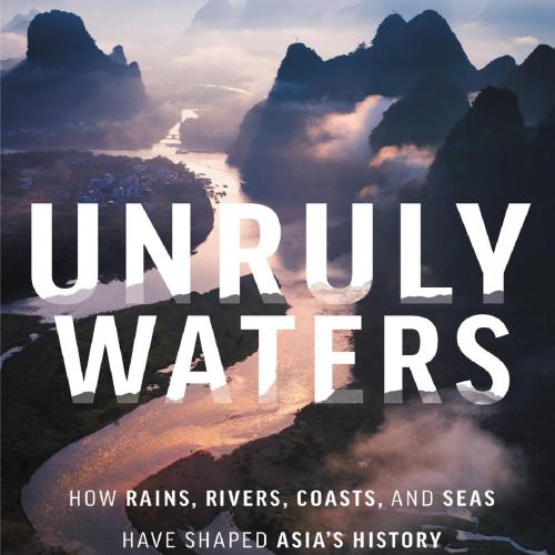 Unruly Waters_ How Rains, Rivers, Coasts, and Seas Have Shaped Asia's History