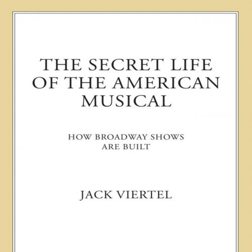 secret life of the American musical how Broadway shows are built, The - Jack Viertel
